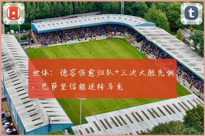 世体：德容伤愈归队+三次大胜先例，巴萨坚信能逆转马竞