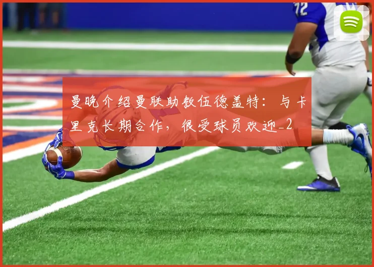曼晚介绍曼联助教伍德盖特：与卡里克长期合作，很受球员欢迎_2